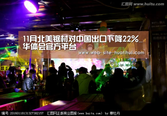 11月北美锯材对中国出口下降22%_华体会官方平台(图1) 华体会官方网站入口