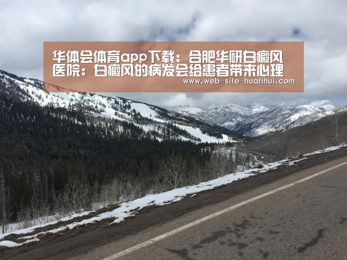 华体会体育app下载:合肥华研白癜风医院:白癜风的病发会给患者带来心理阴影吗?(图1) 华体会官方平台