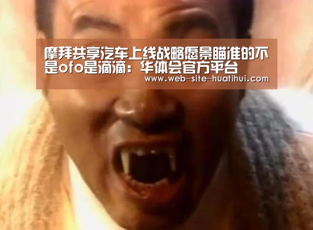 摩拜共享汽车上线战略愿景瞄准的不是ofo是滴滴:华体会官方平台(图1) 华体会官方平台