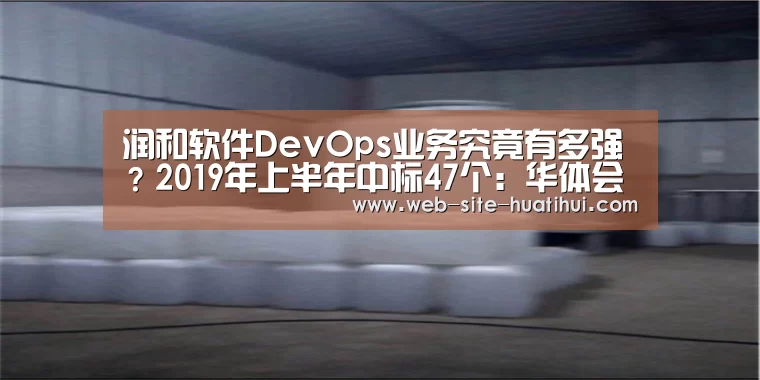 润和软件DevOps业务究竟有多强?2019年上半年中标47个:华体会体育app下载(图1) 华体会体育app下载