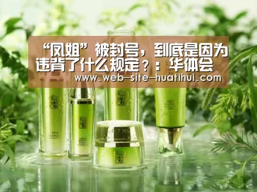 “凤姐”被封号,到底是因为违背了什么规定?:华体会体育app下载(图4) 华体会体育app下载