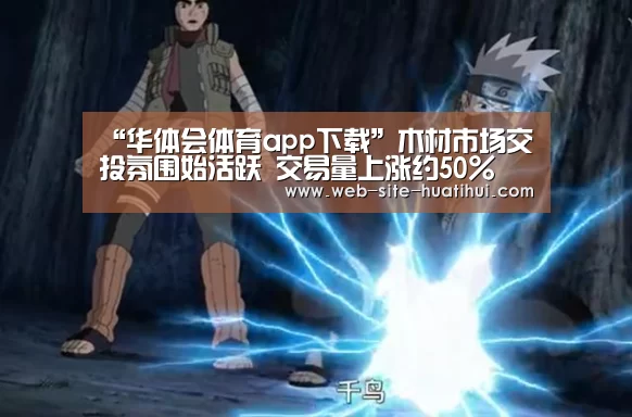 “华体会体育app下载”木材市场交投氛围始活跃 交易量上涨约50%(图3) 华体会官方平台