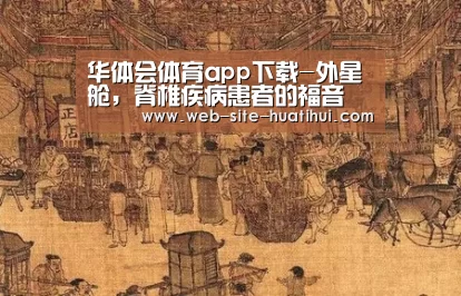 华体会体育app下载-外星舱，脊椎疾病患者的福音