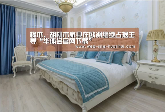 橡木、胡桃木家具在欧洲继续占据主导“华体会官网下载”(图1) 华体会官方平台