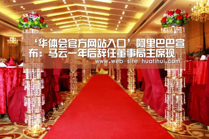 ‘华体会官方网站入口’阿里巴巴宣布:马云一年后辞任董事局主席现任CEO张勇接棒(图1) 华体会体育app下载
