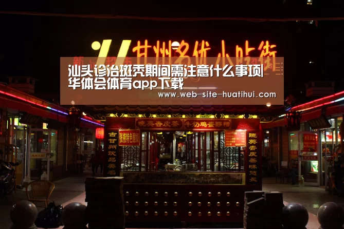汕头诊治斑秃期间需注意什么事项|华体会体育app下载