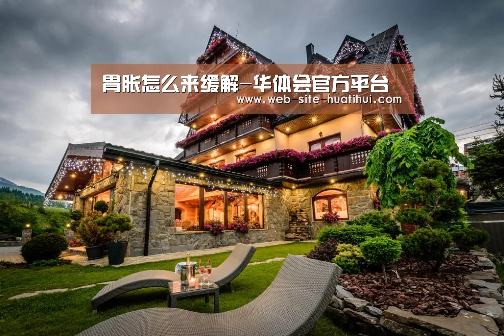 胃胀怎么来缓解-华体会官方平台(图3) 华体会体育app下载