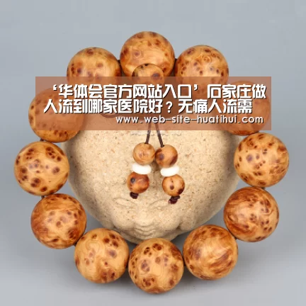 ‘华体会官方网站入口’石家庄做人流到哪家医院好？无痛人流需要哪些准备