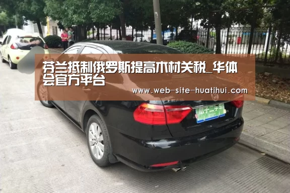 芬兰抵制俄罗斯提高木材关税_华体会官方平台(图2) 华体会体育app下载