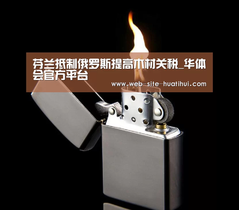 芬兰抵制俄罗斯提高木材关税_华体会官方平台(图1) 华体会体育app下载