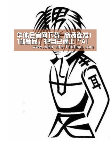 华体会官网下载-商汤连发11款新品,把自己逼上“AI落地”极限(图2) 华体会官方网站入口